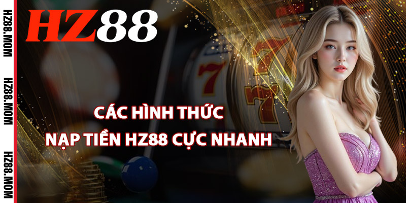 Nạp Tiền HZ88 – Giao Dịch Mượt Mà Khuyến Mãi Ngập Tràn 1 Các hình thức nạp tiền HZ88 cực nhanh