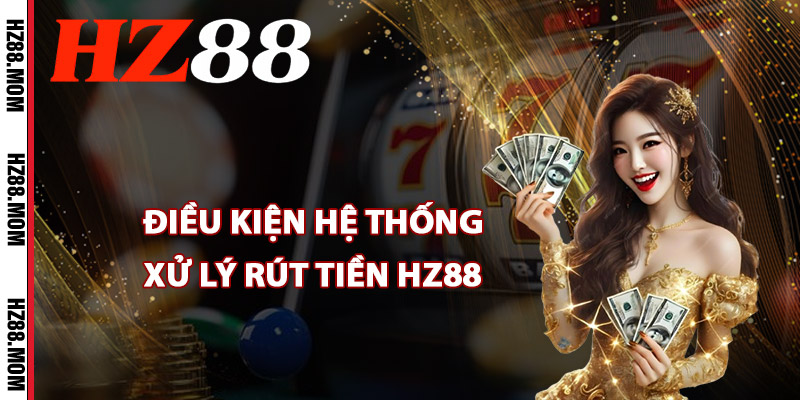Điều kiện hệ thống xử lý rút tiền HZ88