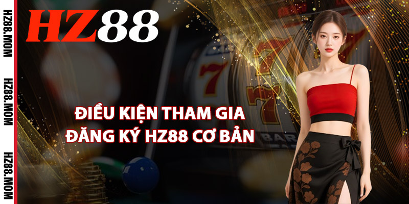 Đăng Ký HZ88 – Nhận Quà Tặng Chào Mừng 88k Siêu Khủng 1 Điều kiện tham gia đăng ký HZ88 cơ bản