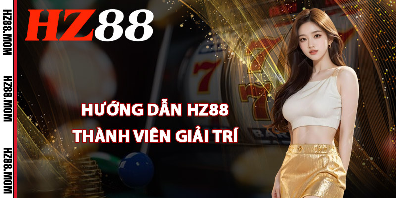 Hướng dẫn HZ88 thành viên giải trí