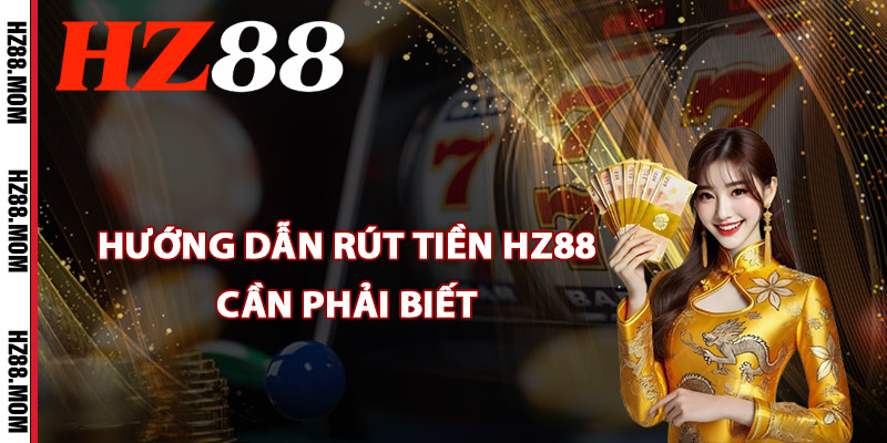 Hướng dẫn rút tiền HZ88 cần phải biết