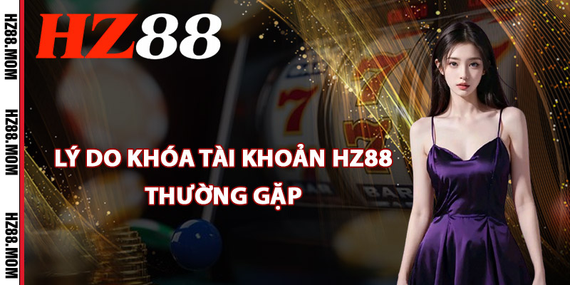 Lý do khóa tài khoản HZ88 thường gặp