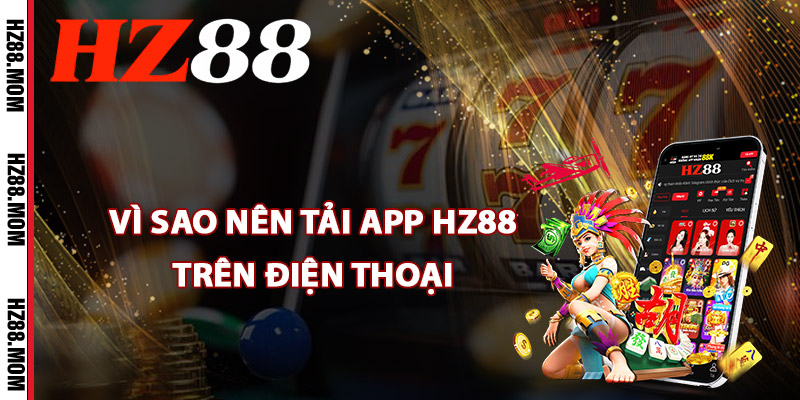 Vì sao nên tải app HZ88 trên điện thoại